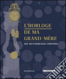 L'horloge de ma grand-mère. 300 ans d'horloges comtoises. Catalogo della mostra (Besançon, 18 giugno-30 ottobre 2016). Ediz. francese libro di Reibel L. (cur.)