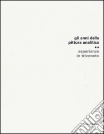 Gli anni della pittura analitica. Esperienza in Triveneto. Ediz. illustrata libro di Beraldo M. (cur.)