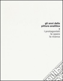 Gli anni della pittura analitica. I protagonisti, le opere, la ricerca. Ediz. illustrata libro di Rigoni A. (cur.)