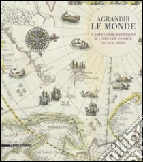 Agrandir le monde. Cartes géographiques et livres de voyage (XVe-XVIIIe siècle). Ediz. illustrata libro di Dreyfus É. (cur.)