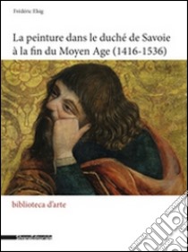 La peinture dans le duché de Savoie à la fin du Moyen Age (1416-1536)  libro di Elsig Frédéric