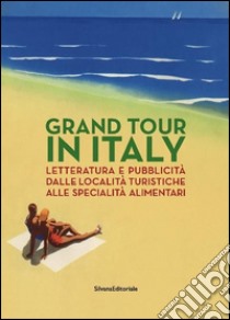 Grand Tour in Italy. Letteratura e pubblicità dalle località turistiche alle specialità alimentari. Ediz. illustrata libro di Cimorelli D. (cur.); Modenesi M. (cur.); Sansone L. (cur.)