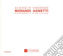 Giorgio Morandi Vincenzo Agnetti. Differenza e ripetizione. Catalogo della mostra (Castelbasso, 23 luglio-11 settembre 2016). Ediz. italiana e inglese libro di Bruciati A. (cur.)