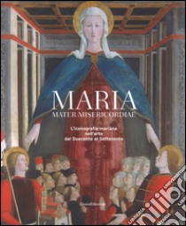Maria mater misericordiae. L'iconografia mariana nell'arte dal Duecento al Settecento libro di Morello G. (cur.); Papetti S. (cur.)