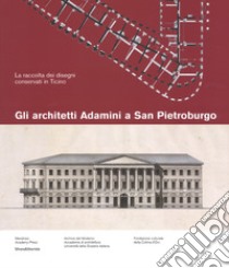 Gli architetti Adamini a San Pietroburgo. La raccolta dei disegni conservati a San Pietroburgo. Ediz. a colori libro di Navone Nicola