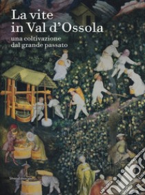 La vite in Val d'Ossola. Una coltivazione dal grande passato. Ediz. a colori libro di Moschini Clara