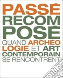 Passé recomposé. Quand archeologie et art contemporaine se rencontrent libro di Bossard A. (cur.)