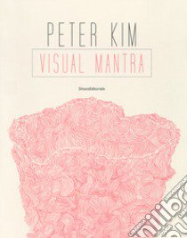 Peter Kim. Visual mantra. Ediz. a colori libro di Musso M. G. (cur.)