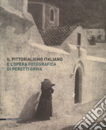 Il pittorialismo italiano e l'opera fotografica di Peretti Griva. Catalogo della mostra (Torino, 8 febbraio-8 maggio 2017). Ediz. a colori libro di Antonetto M. (cur.); Reteuna D. (cur.)