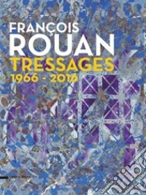 François Rouan. Tressages 1966-2016 libro di Hilaire M. (cur.); Monod-Fontaine I. (cur.)