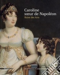 Caroline, soeur de Napoléon. Reine des arts. Ediz. a colori libro di Caracciolo M. T. (cur.); Lazaj J. (cur.)