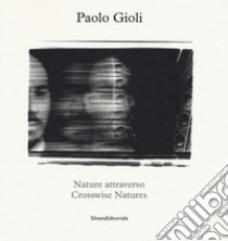 Nature attraverso-Crosswise Natures. Ediz. illustrata libro di Gioli Paolo; Grazioli Elio