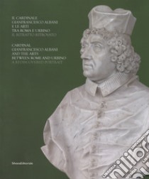 Il cardinale Gianfrancesco Albani e le arti tra Roma e Urbino. Il ritratto ritrovato. Ediz. italiana e inglese libro di Simonato L. (cur.)