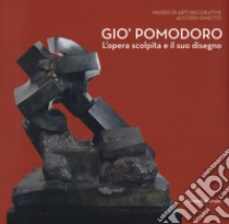 Gio' Pomodoro. L'opera scolpita e il suo disegno. Catalogo della mostra (Torino, 13 luglio-10 settembre 2017) libro di Pomodoro B. (cur.); Godio G. (cur.)