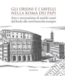 Gli Orsini e i Savelli nella Roma dei papi. Arte e mecenatismo di antichi casati dal feudo alle corti barocche europee. Ediz. illustrata libro di Mazzetti Di Pietralata C. (cur.); Amendola A. (cur.)