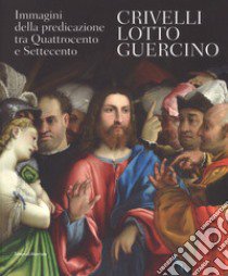 Crivelli, Lotto, Guercino. Immagini della predicazione tra Quattrocento e Settecento. Catalogo della mostra (Loreto, 7 ottobre 2017-8 aprile 2018). Ediz. a colori libro di Capriotti G. (cur.); Coltrinari F. (cur.)