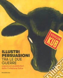 Illustri persuasioni tra le due guerre. Capolavori pubblicitari dalla Collezione Salce. Catalogo della mostra (Treviso, 14 ottobre 2017-14 gennaio 2018). Ediz. a colori libro di Mazza M. (cur.)