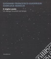 Giovanni Francesco Guerrieri, Gianluca Quaglia. Il miglior posto. Un dialogo tra artisti nel tempo. Catalogo della mostra (Monza, 29 novembre 2017-14 gennaio 2018). Ediz. a colori libro di D'Amico A. (cur.)