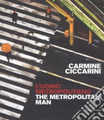 Carmine Ciccarini. L'uomo metropolitano. Ediz. italiana e inglese libro