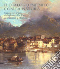 Il dialogo infinito con la natura. Capolavori d'arte da Induno a De Pisis, da Morandi a Morlotti. Catalogo della mostra (Legnano, 2 dicembre 2017-4 marzo 2018). Ediz. a colori libro di Palamidese G. (cur.); Molino L. (cur.)