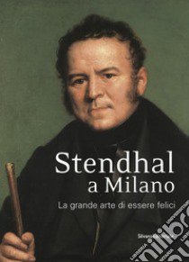 Stendhal a Milano. La grande arte di essere felici. Catalogo della mostra (Milano, 13 settembre-31 ottobre 2016). Ediz. a colori libro di Modenesi M. (cur.)