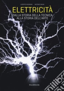 Elettricità. Dalla storia della tecnica alla storia dell'arte. Ediz. a colori libro di Mugnaini Alberto; Savini Antonio