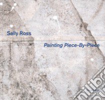 Sally Ross. Painting piece-by-piece. Catalogo della mostra (Reggio Emilia, 4 marzo-29 luglio 2018). Ediz. italiana e inglese libro di Diacono Mario