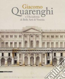 Giacomo Quarenghi e l'Accademia di Belle Arti Venezia. Catalogo della mostra (Venezia, 15 dicembre 2017-28 febbraio 2018). Ediz. a colori libro di Cassani A. G. (cur.)