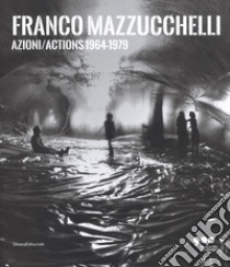 Franco Mazzucchelli. Azioni/Actions 1964-1979. Catalogo della mostra (Milano, 8 marzo-10 giugno 2018). Ediz. italiana e inglese libro di Frassà Sabino M. (cur.); Ratti I. (cur.)