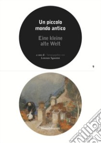 Un piccolo mondo antico. Catalogo della mostra (Lugano, 25 marzo-21 ottobre 2018). Ediz. italiana e tedesca libro di Sganzini L. (cur.)