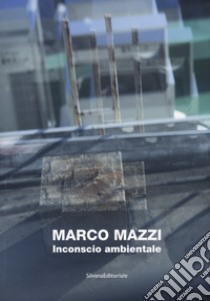 Marco Mazzi. Inconscio ambientale. Ediz. illustrata libro di De Francesco Alessandro; Romano E. (cur.)