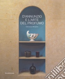 D'Annunzio e l'arte del profumo. Odorarius Mirabilis. Catalogo della mostra (Gardone Riviera, 14 aprile 2018-27 gennaio 2019) libro di Goretti P. (cur.)