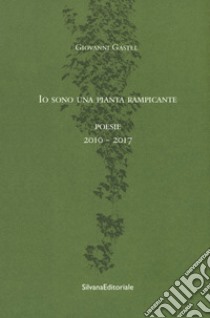 Io sono una pianta rampicante. Poesie 2010-2017 libro di Gastel Giovanni; Radice B. (cur.)