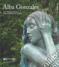 Alba Gonzales. Miti mediterranei. Catalogo della mostra (Palermo, 25 maggio-30 settembre 2018). Ediz. italiana e inglese libro di Simongini G. (cur.)