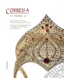 Corbella Milano. Prima fabbrica italiana di gioielli e armi per il teatro. Ediz. italiana e inglese libro di Corbella Angelica; Cappello Bianca