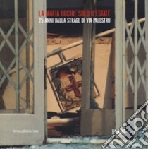 La mafia uccide solo d'estate. 25 anni dalla strage di Via Palestro. Catalogo della mostra (Milano, 27 luglio-9 settembre 2018) libro