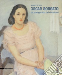 Oscar Sorgato. Un protagonista del chiarismo. Tenera è la luce. Catalogo della mostra (Modena, settembre-novembre 2019). Ediz. a colori libro di Sbarbaro S. (cur.); Stefani C. (cur.)