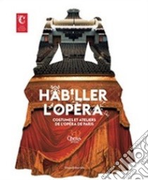 Habiller l'opéra. Costumes et ateliers de l'Opéra de Paris. Ediz. illustrata libro di Pinasa D. (cur.); Kahane M. (cur.)