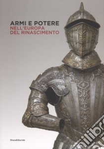 Armi e potere nell'Europa del Rinascimento. Catalogo della mostra (Roma, 26 luglio-11 novembre 2018). Ediz. a colori libro di Scalini M. (cur.)