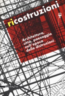 Ricostruzioni. Architettura, città, paesaggio nell'epoca delle distruzioni. Catalogo della mostra (Milano, 30 novembre 2018-10 febbraio 2019) libro di Ferlenga A. (cur.); Bassoli N. (cur.); Galli J. (cur.)