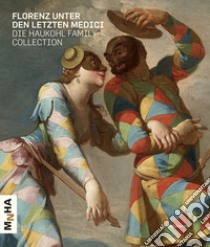 Florenz unter den letzten Medici. Die Haukohl family collection libro di Berti F. (cur.)