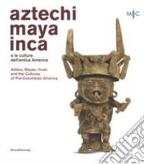 Aztechi, Maya, Inca e le culture dell'antica America. Catalogo della mostra (Faenza, 11 novembre 2018-28 aprile 2019). Ediz. italiana e inglese libro di Aimi A. (cur.); Guarnotta A. (cur.)