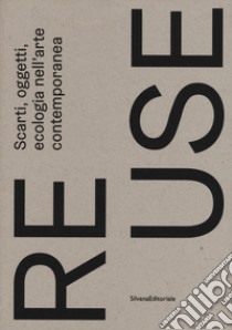 Re.use. Scarti, oggetti, ecologia nell'arte contemporanea. Catalogo della mostra (Treviso, 27 ottobre 2018-10 febbraio 2019). Ediz. a colori libro di Dehò V. (cur.)