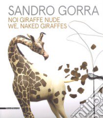 Sandro Gorra. Noi giraffe nude. Catalogo della mostra (Milano, 04 ottobre-10 novembre 2018). Ediz. italiana e inglese libro di D'Amico A. (cur.)