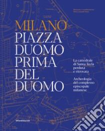 Milano. Piazza Duomo prima del Duomo. La cattedrale di Santa Tecla perduta e ritrovata. Archeologia del complesso episcopale milanese. Ediz. illustrata libro di Lusuardi Siena S. (cur.); Airoldi F. (cur.); Spalla E. (cur.)