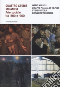 Quattro storie milanesi. Arte sociale tra '800 e '900. Ediz. illustrata libro di Bascapè M. (cur.); Zatti P. (cur.)