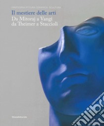 Il mestiere delle arti. Da Mitoraj a Vangi, da Theimer a Staccioli. Catalogo della mostra (Ravenna, 16 febbraio-26 maggio 2019). Ediz. a colori libro di Fiori E. (cur.)