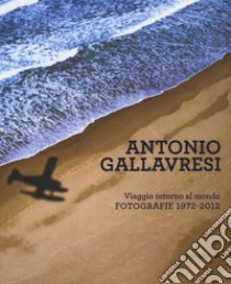 Antonio Gallavresi. Viaggio intorno al mondo. Fotografie 1972-2012 libro di Mutti R. (cur.); Golizia A. (cur.)