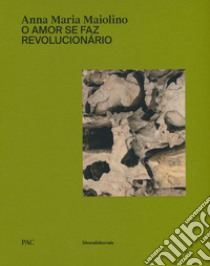 Anna Maria Maiolino. O amor se faz revolucionário. Catalogo della mostra (Milano, 29 marzo-9 giugno 2019). Ediz. italiana e inglese libro di Sileo D. (cur.)