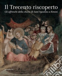 Il Trecento riscoperto. Gli affreschi della chiesa di Sant'Agostino a Rimini. Ediz. illustrata libro di Benati D. (cur.)